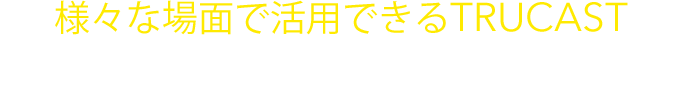 様々な場面で活用できるTRUCASTが短時間で効率的な会議環境を提供致します。