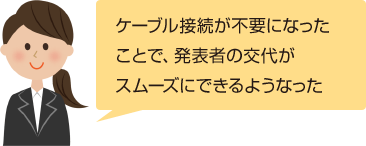 ケーブル接続が不要になったことで、発表者の交代がスムーズにできるようなった