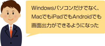 Windowsパソコンだけでなく、MacでもiPadでもAndroidでも画面出力ができるようになった